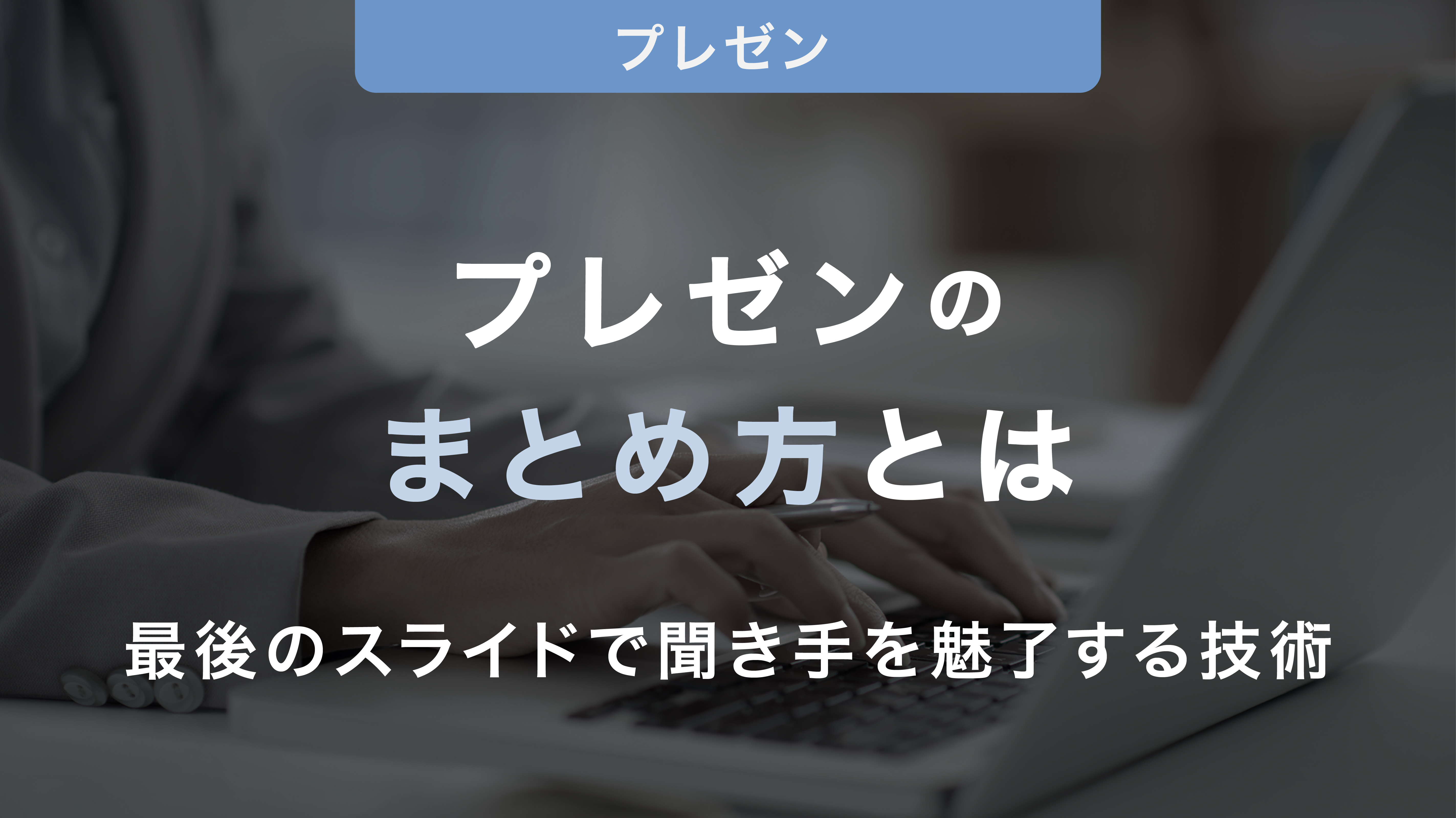 プレゼンのまとめ方とは｜最後のスライドで聞き手を魅了する技術