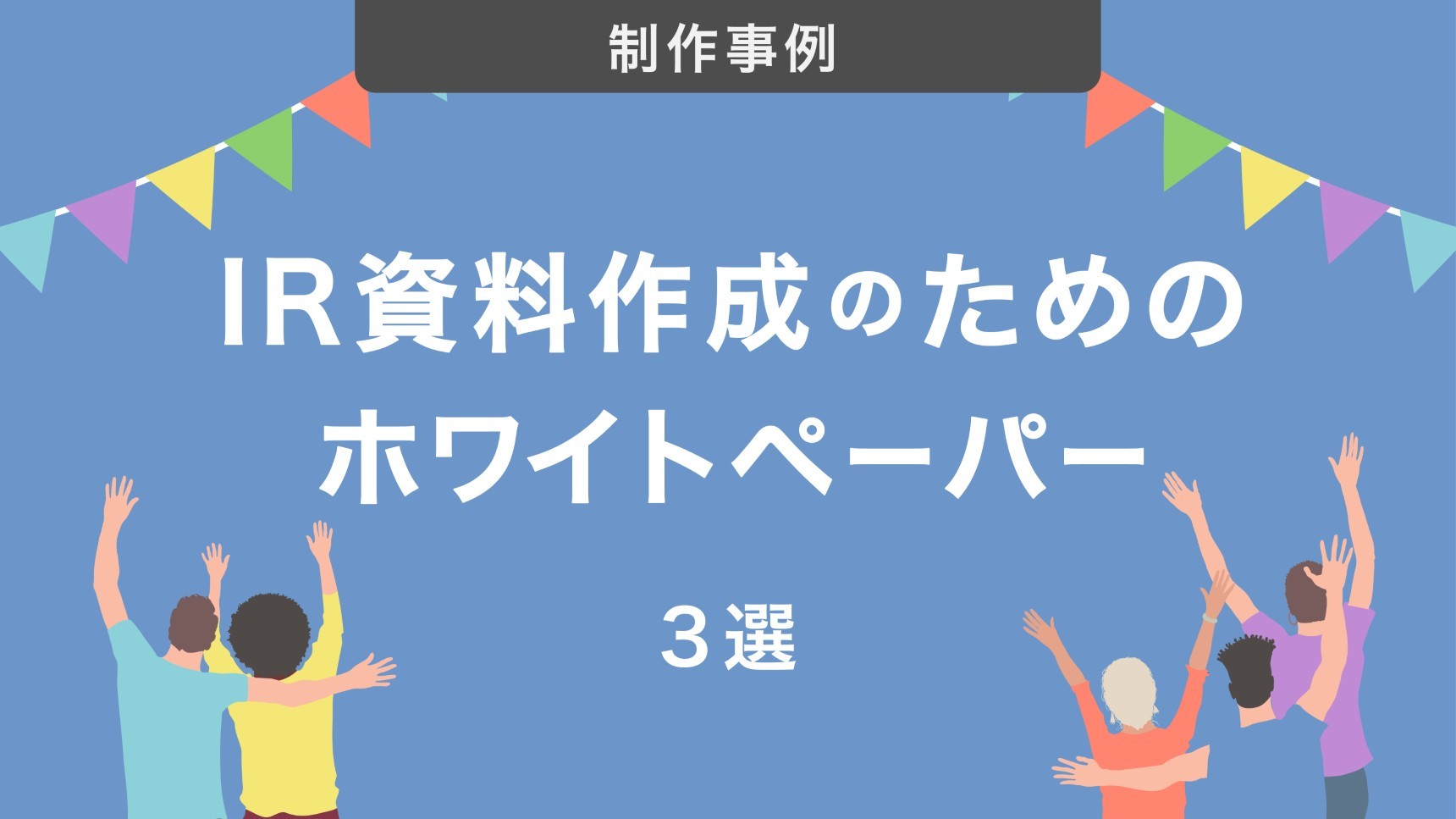 制作事例|IR資料を効率よく作成するためのホワイトペーパー3選
