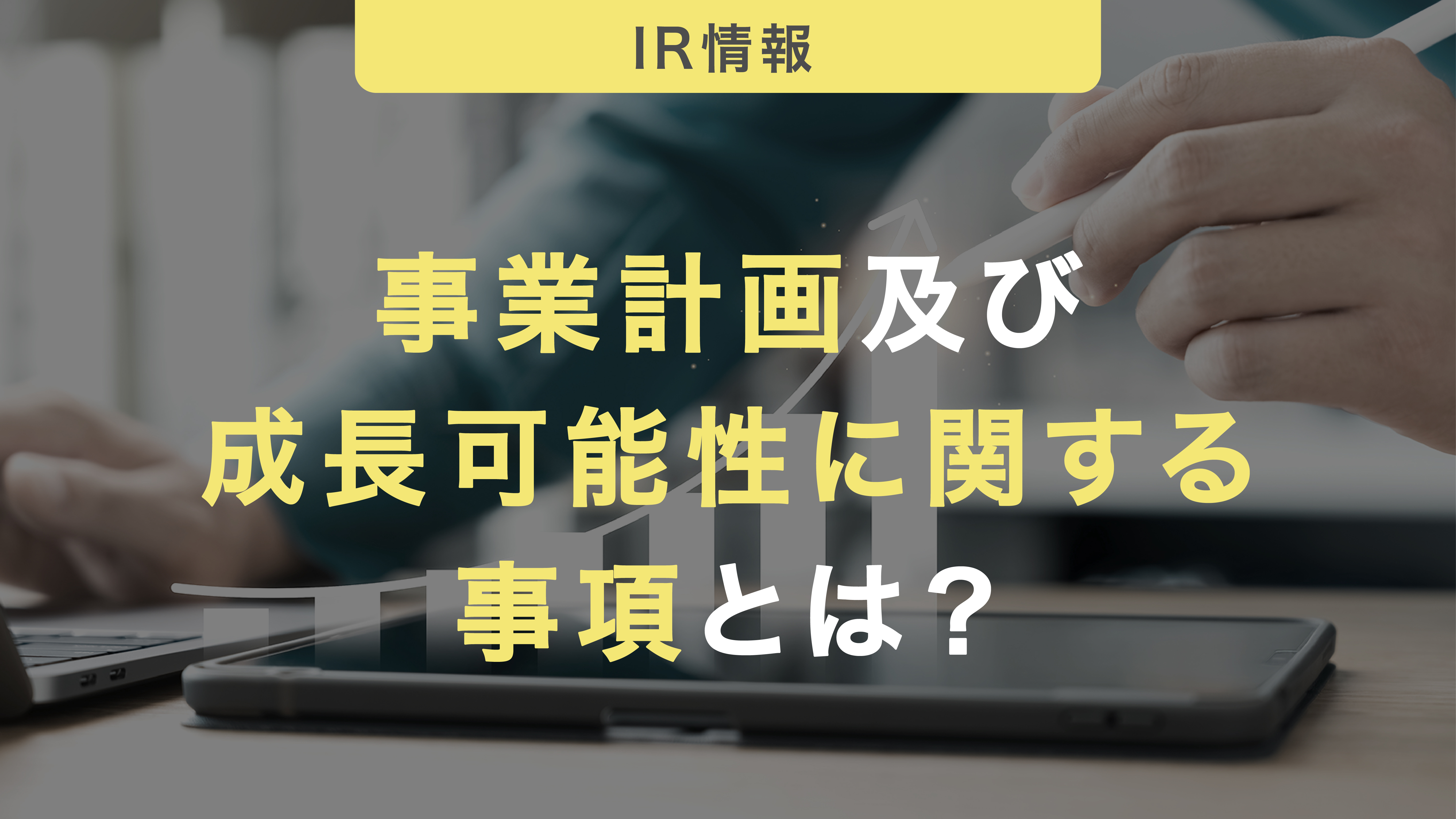 事業計画及び成長可能性に関する事項とは？作り方やデザインのコツについて解説