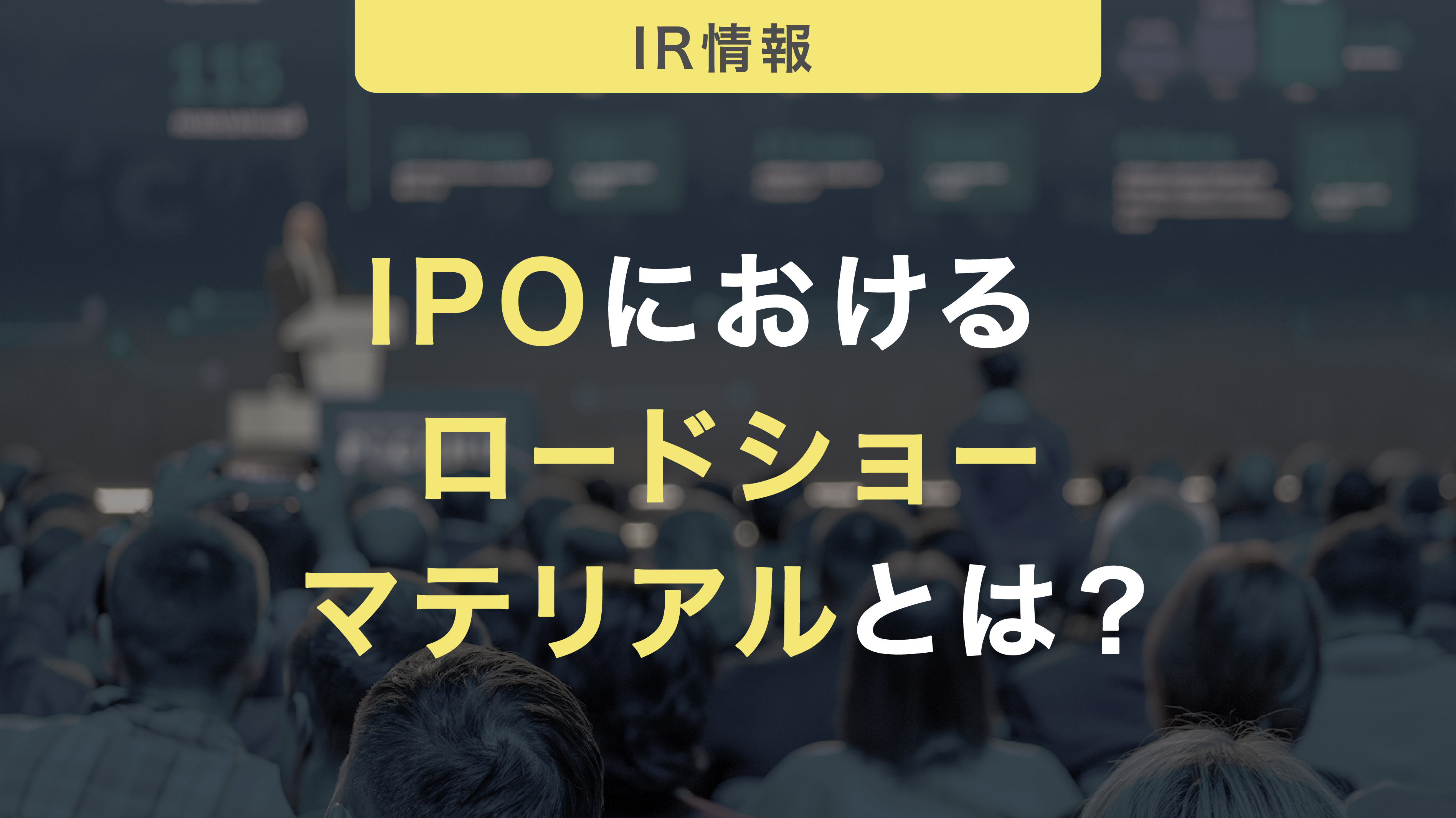 IPOにおけるロードショーマテリアルとは？記載すべきことや注意点を解説