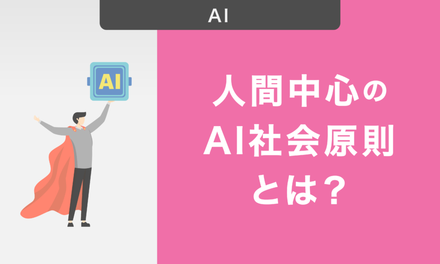 人間中心のAI社会原則とは？概要や基本理念・7つの柱について解説