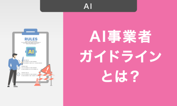 AI事業者ガイドラインとは？策定された背景やすべての事業者に共通する指針を解説
