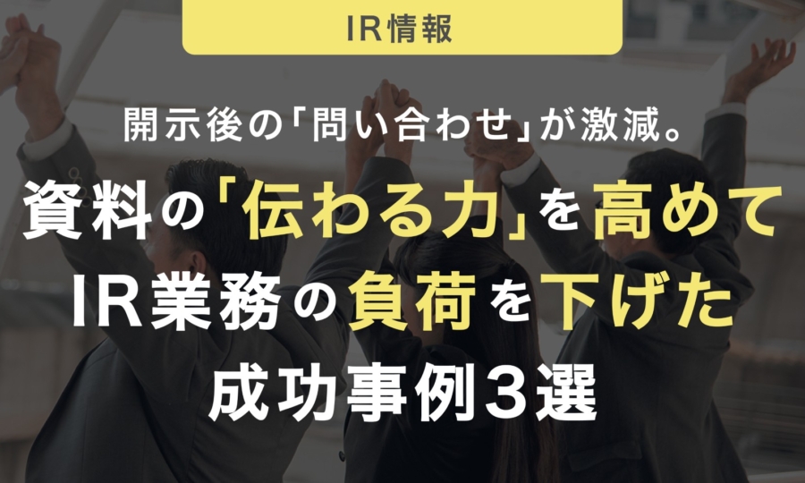 開示後の「問い合わせ」が激減。資料の「伝わる力」を高めてIR業務の負荷を下げた成功事例3選